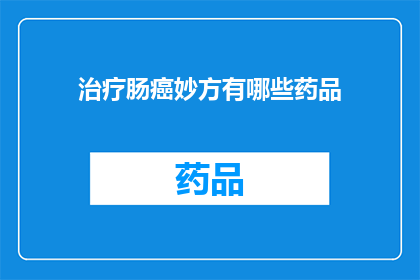 治疗肠癌妙方有哪些药品(治疗肠癌的神奇药物有哪些？)