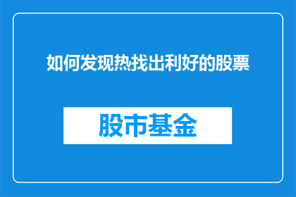 如何发现热找出利好的股票(如何识别并把握那些蕴藏着巨大潜力的股票？)