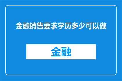 金融销售要求学历多少可以做(金融销售的门槛：没有学历要求就能成功吗？)
