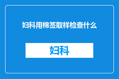 妇科用棉签取样检查什么(妇科检查中，医生为何要使用棉签进行取样？)