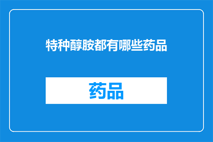 特种醇胺都有哪些药品(特种醇胺类药物的多样性及其在医疗领域的应用是什么？)