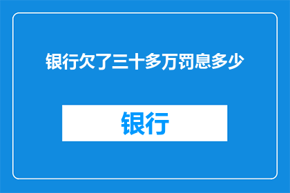 银行欠了三十多万罚息多少(银行逾期还款三十万，罚息金额是多少？)