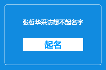 张哲华采访想不起名字(张哲华：采访中为何难以记起他的名字？)