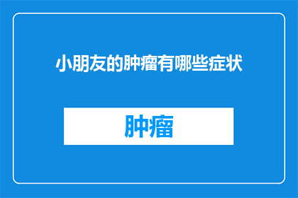 小朋友的肿瘤有哪些症状(小朋友的肿瘤有哪些症状？)