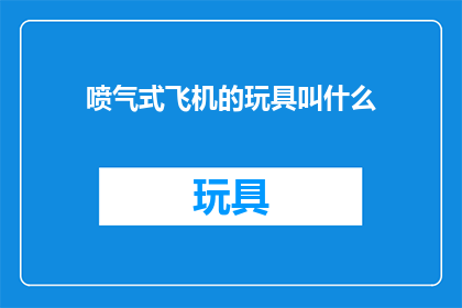喷气式飞机的玩具叫什么(喷气式飞机的玩具叫什么名字？)