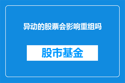 异动的股票会影响重组吗(股票的异常波动是否会影响重组进程？)