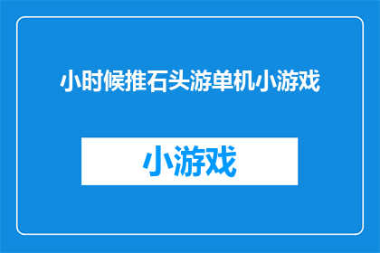 小时候推石头游单机小游戏(小时候的欢乐时光：推石头游单机小游戏的回忆)