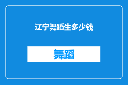 辽宁舞蹈生多少钱(辽宁舞蹈生的费用是多少？)