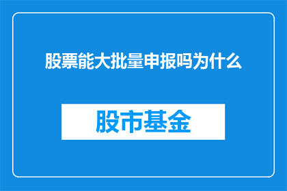 股票能大批量申报吗为什么(股票交易中，能否实现大批量申报？其背后的原因是什么？)