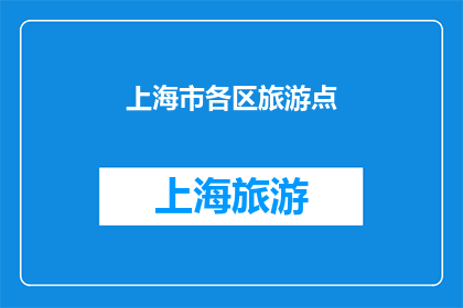 上海市各区旅游点(上海市各区旅游点：探索魅力所在，你最想去哪个？)