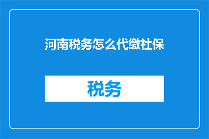 河南税务怎么代缴社保(河南税务如何协助缴纳社保？)