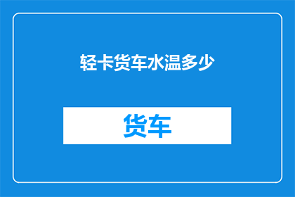 轻卡货车水温多少(轻卡货车水温正常范围是多少？)