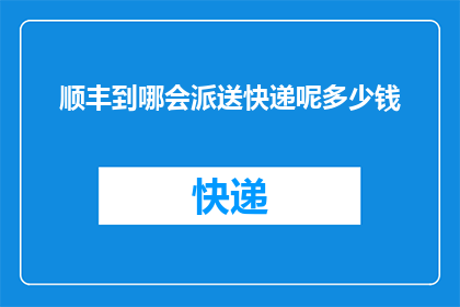 顺丰到哪会派送快递呢多少钱(顺丰快递的派送范围及费用是多少？)