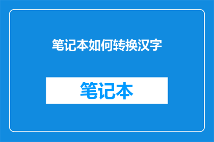 笔记本如何转换汉字(如何将笔记本转换为汉字？)