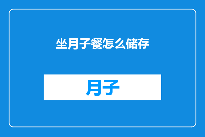 坐月子餐怎么储存(坐月子餐如何妥善储存？)