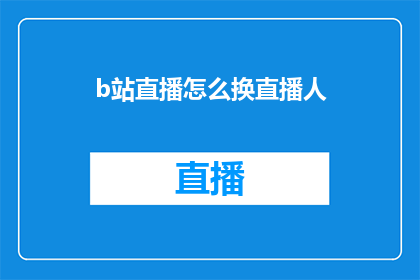 b站直播怎么换直播人(如何更换B站直播中的角色？)