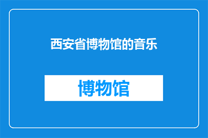 西安省博物馆的音乐(西安省博物馆的音乐：一场穿越时空的听觉盛宴，您是否准备好迎接这场视听盛宴？)