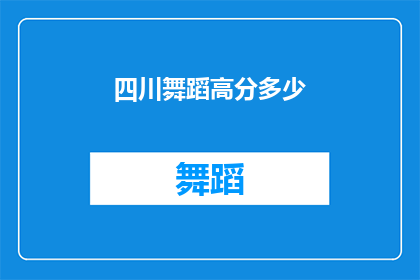 四川舞蹈高分多少(四川舞蹈艺术的评分标准是多少？)
