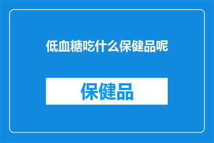 低血糖吃什么保健品呢(低血糖患者应如何选择合适的保健品来维持健康？)