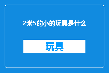 2米5的小的玩具是什么(2米5高的小型玩具是什么？)