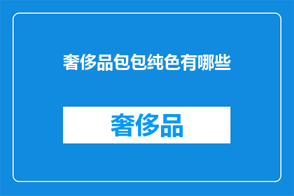 奢侈品包包纯色有哪些(奢侈品包包中，有哪些纯色款式值得探索？)