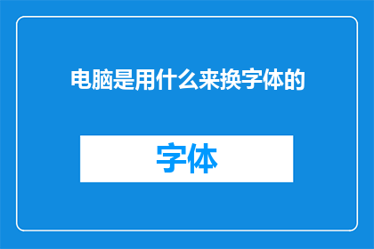 电脑是用什么来换字体的(电脑是如何通过什么方式来更换字体的？)