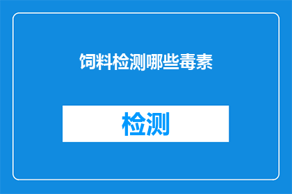 饲料检测哪些毒素(检测饲料中哪些毒素对动物健康至关重要？)
