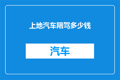 上地汽车陪驾多少钱(上地汽车陪驾服务的价格是多少？)