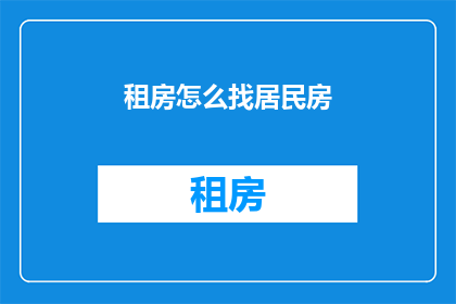 租房怎么找居民房(如何高效寻找居民房？)