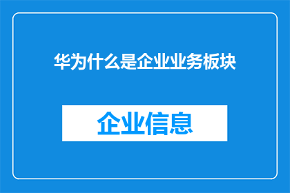 华为什么是企业业务板块(华为的企业业务板块是什么？)