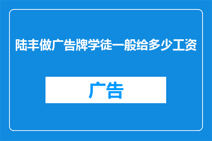 陆丰做广告牌学徒一般给多少工资(陆丰地区广告牌学徒的薪资水平是多少？)