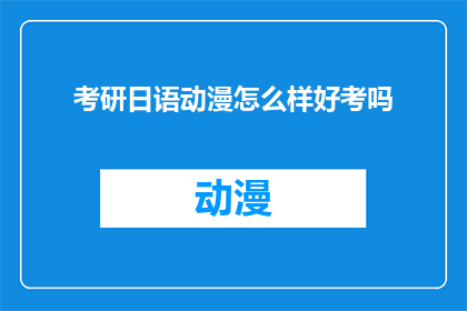 考研日语动漫怎么样好考吗(考研日语动漫是否有助于备考？难度如何？)