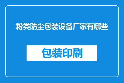 粉类防尘包装设备厂家有哪些(哪些厂家提供专业的粉类防尘包装设备？)