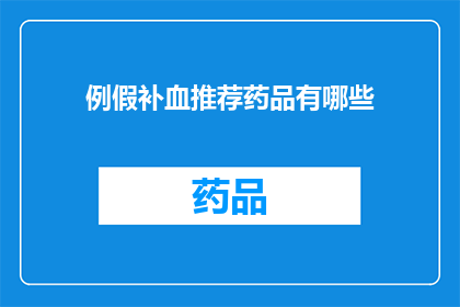 例假补血推荐药品有哪些(您知道哪些药品可以有效帮助女性在例假期间补血吗？)