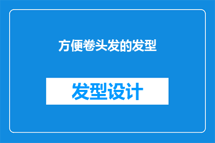 方便卷头发的发型(如何打造一款既方便又时尚的卷发发型？)