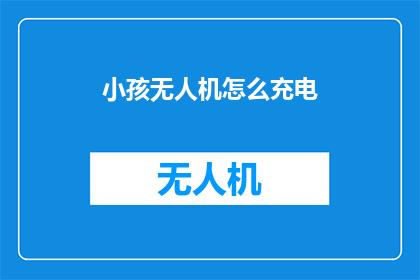 小孩无人机怎么充电(如何为小孩的无人机充电？)