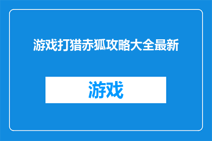 游戏打猎赤狐攻略大全最新(如何高效猎取赤狐？最新游戏打猎攻略大全)