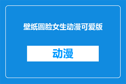 壁纸圆脸女生动漫可爱版(圆脸女生的动漫壁纸：可爱风格是否适合你？)