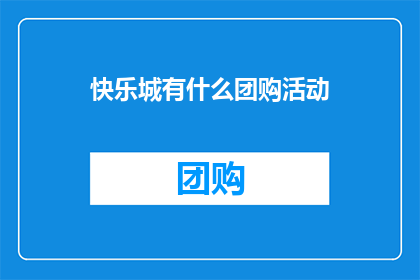 快乐城有什么团购活动(快乐城即将推出哪些令人期待的团购活动？)