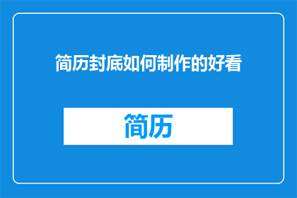 简历封底如何制作的好看(如何制作一份既专业又吸引人的简历封底？)