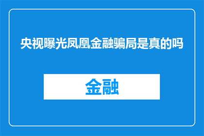 央视曝光凤凰金融骗局是真的吗(央视揭露凤凰金融的欺诈行径，真相是否属实？)
