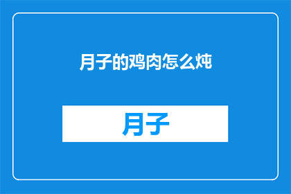 月子的鸡肉怎么炖(如何制作月子期间滋补的鸡肉炖品？)