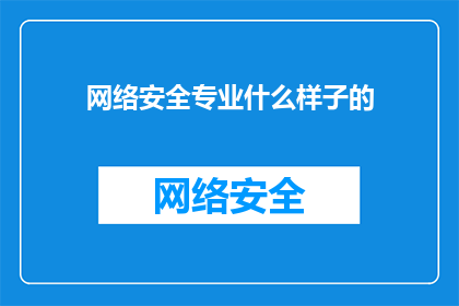 网络安全专业什么样子的(网络安全专业究竟是怎样的？)
