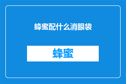 蜂蜜配什么消眼袋(蜂蜜如何搭配使用以缓解眼袋问题？)