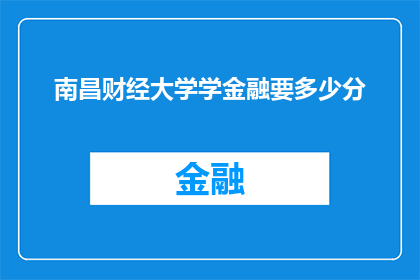 南昌财经大学学金融要多少分(南昌财经大学金融专业的录取分数线是多少？)