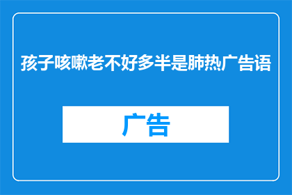孩子咳嗽老不好多半是肺热广告语(孩子咳嗽老不好，是不是肺热在作祟？)