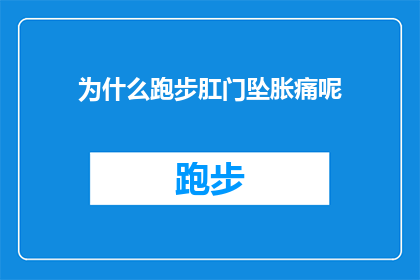 为什么跑步肛门坠胀痛呢(为什么在跑步时肛门会感受到坠胀和疼痛？)