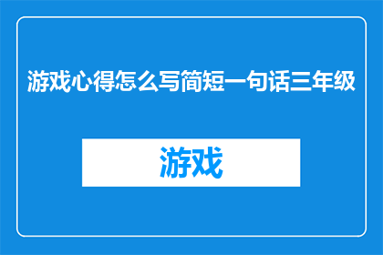 游戏心得怎么写简短一句话三年级(如何用一句话概括三年级学生的游戏心得？)
