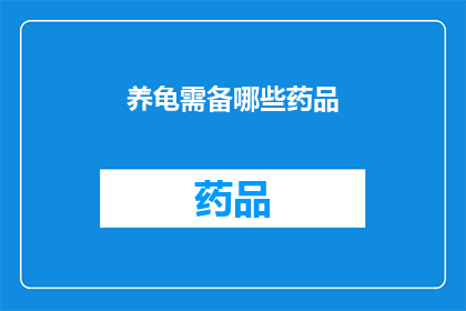 养龟需备哪些药品(养龟者必知：必备药品清单一览，确保宠物龟健康无忧)