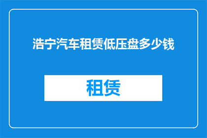 浩宁汽车租赁低压盘多少钱(浩宁汽车租赁的低压盘价格是多少？)